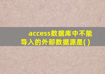 access数据库中不能导入的外部数据源是( )